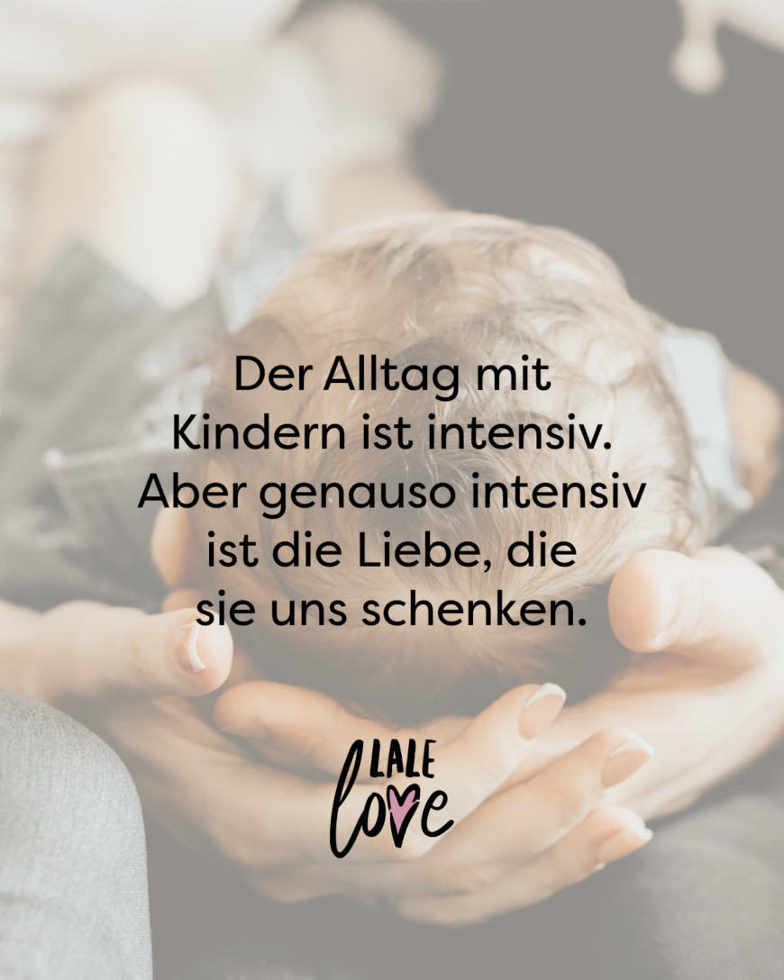 Der Alltag mit Kindern ist intensiv. Aber genauso intensiv ist die Liebe, die sie uns schenken.