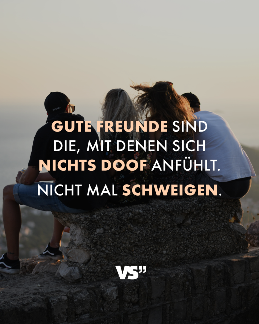 Gute Freunde sind die, mit denen sich nichts doof anfühlt. Nicht mal schweigen.