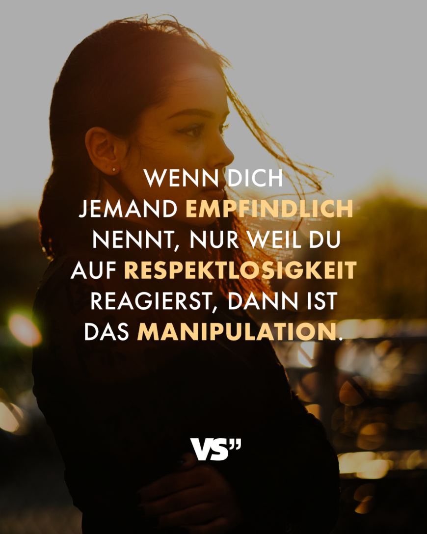 Wenn dich jemand empfindlich nennt, nur weil du auf Respektlosigkeit reagierst, dann ist das Manipulation.