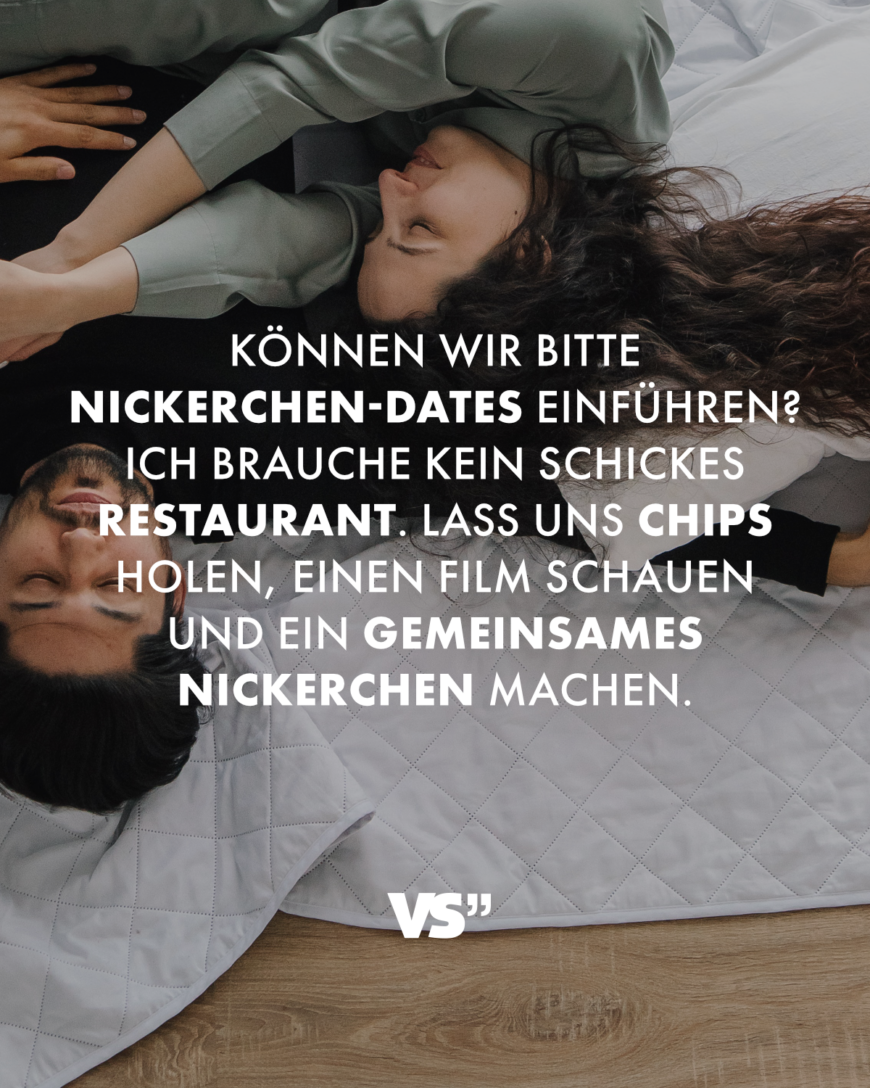 Können wir bitte Nickerchen-Dates einführen? Ich brauche kein schickes Restaurant. Lass uns Chips holen, einen Film schauen und ein gemeinsames Nickerchen machen.