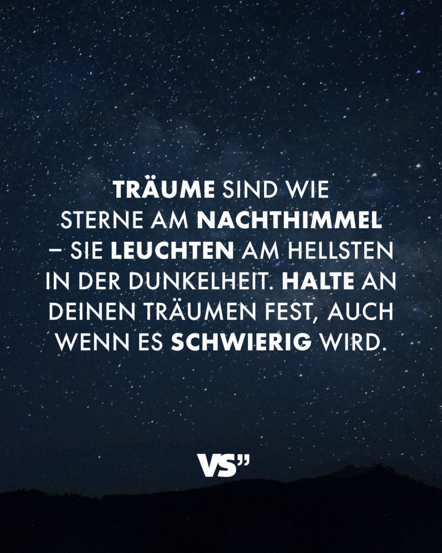 Träume sind wie Sterne am Nachthimmel – sie leuchten am hellsten in der Dunkelheit. Halte an deinen Träumen fest, auch wenn es schwierig wird.