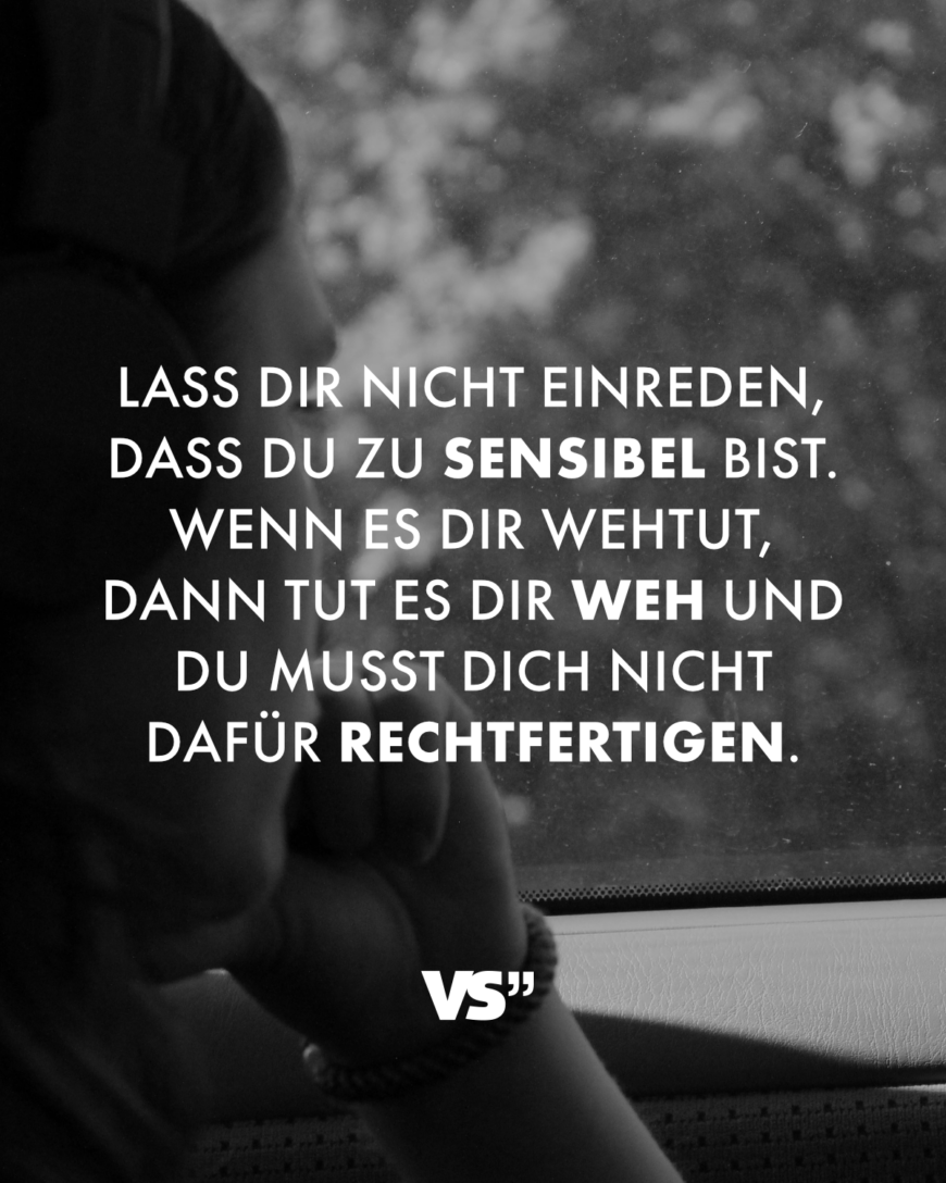 Lass dir nicht einreden, dass du zu sensibel bist. Wenn es dir wehtut, dann tut es dir weh und du musst dich nicht dafür rechtfertigen.