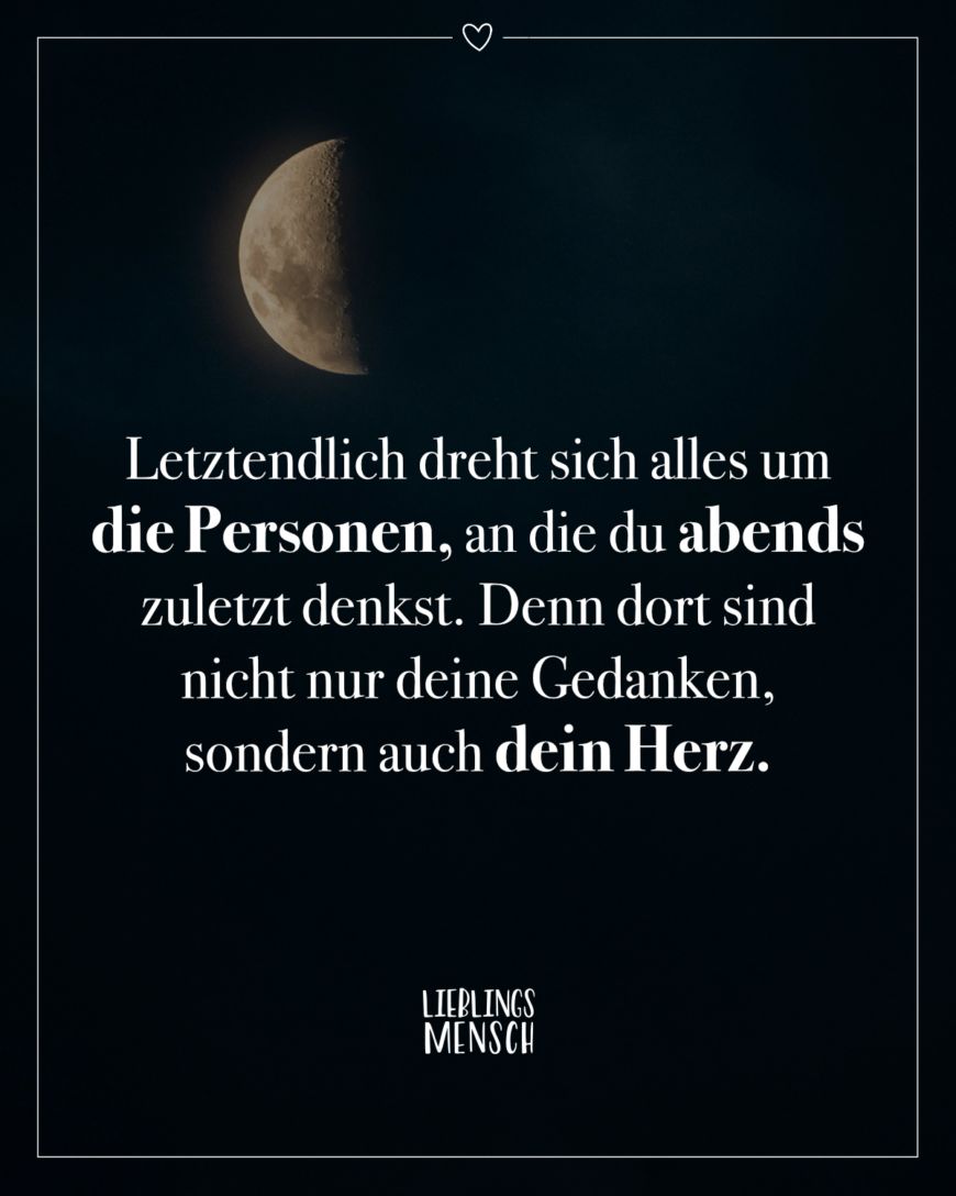 Letztendlich dreht sich alles um die Personen, an die du abends zuletzt denkst. Denn dort sind nicht nur deine Gedanken, sondern auch dein Herz.