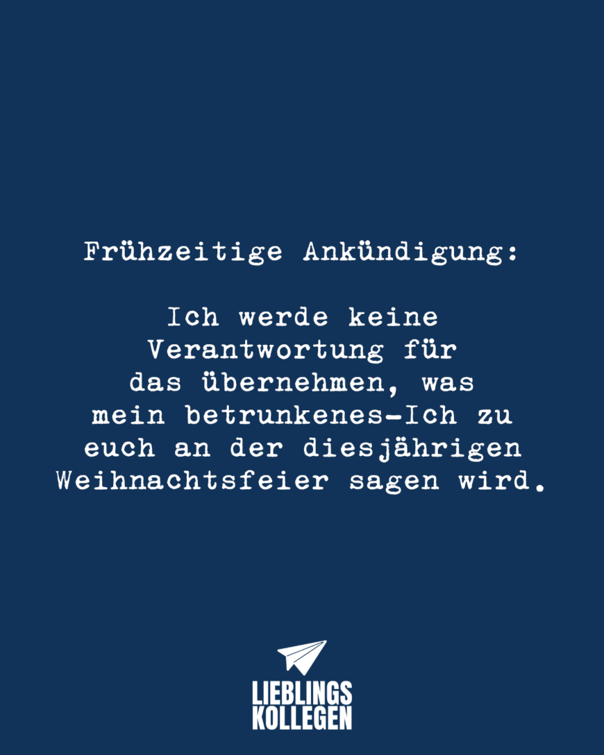 Frühzeitige Ankündigung: Ich werde keine Verantwortung für das übernehmen, was mein betrunkenes Ich zu euch an der diesjährigen Weihnachtsfeier sagen wird.