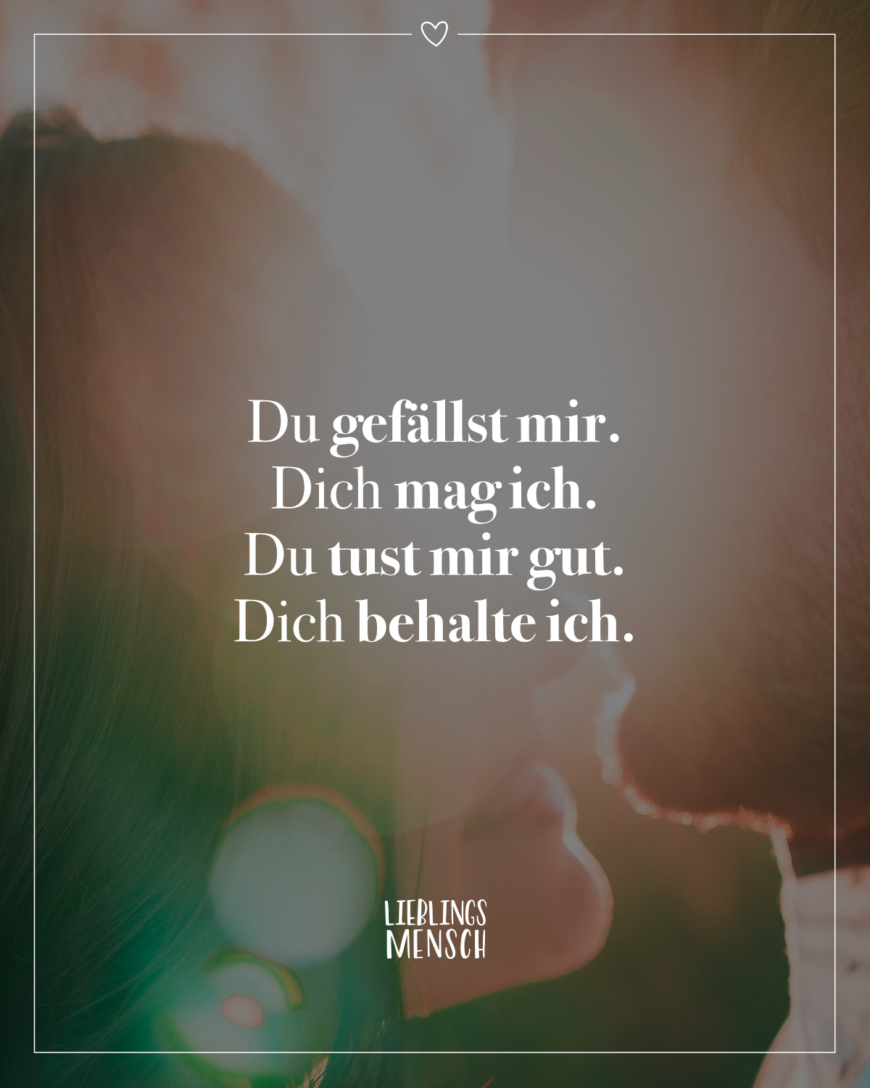 Du gefällst mir. Dich mag ich. Du tust mir gut. Dich behalte ich.