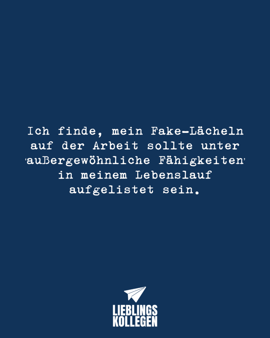 Ich finde, mein Fake-Lächeln auf der Arbeit sollte unter ‘außergewöhnliche Fähigkeiten’ in meinem Lebenslauf aufgelistet sein.