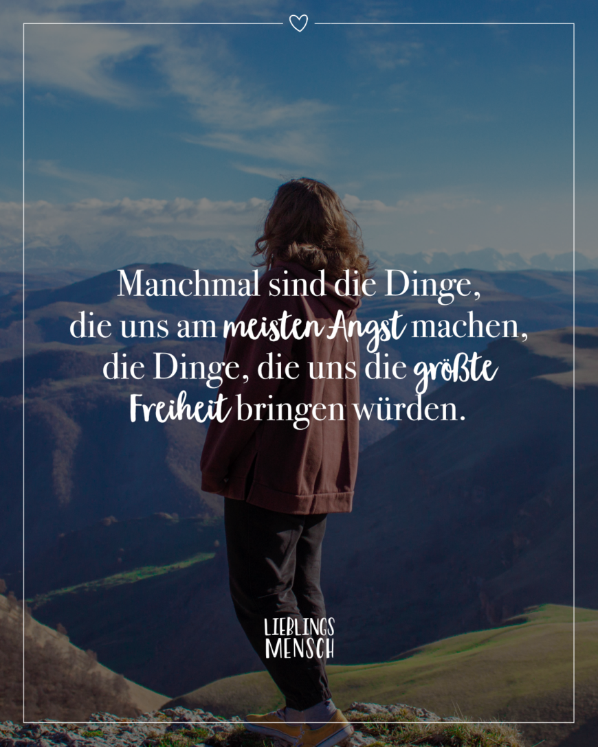 Manchmal sind die Dinge, die uns am meisten Angst machen, die Dinge, die uns die größte Freiheit bringen würden.