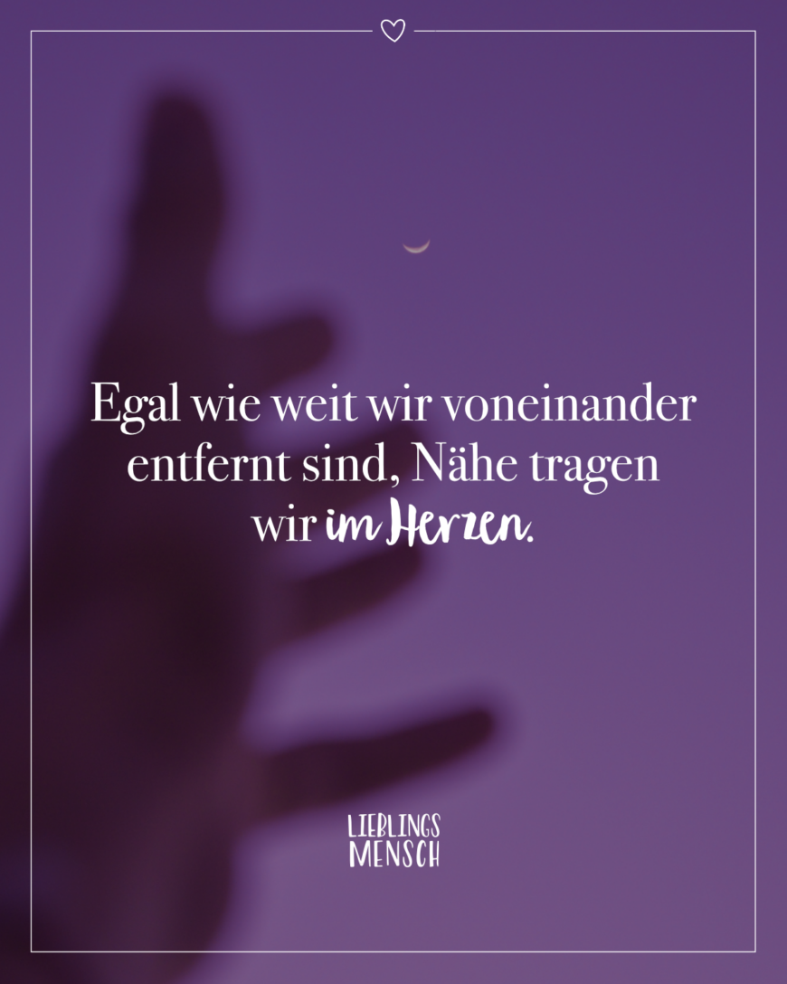 Egal wie weit wir voneinander entfernt sind, Nähe tragen wir im Herzen.