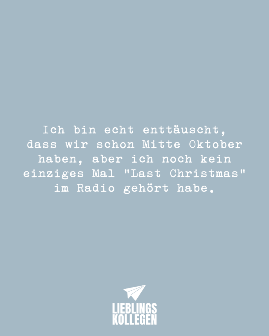 Ich bin echt enttäuscht, dass wir schon Mitte Oktober haben, aber ich noch kein einziges Mal “Last Christmas” im Radio gehört habe.