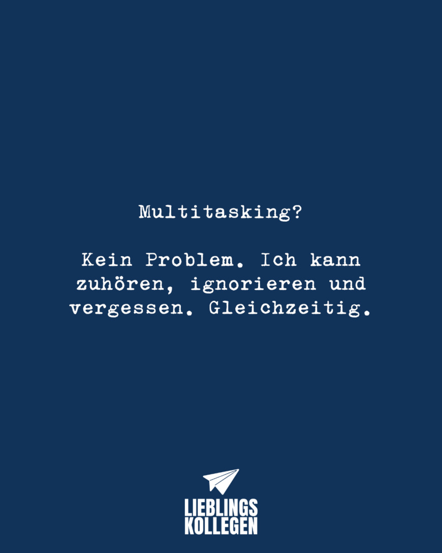 Multitasking? Kein Problem. Ich kann zuhören, ignorieren und vergessen. Gleichzeitig.