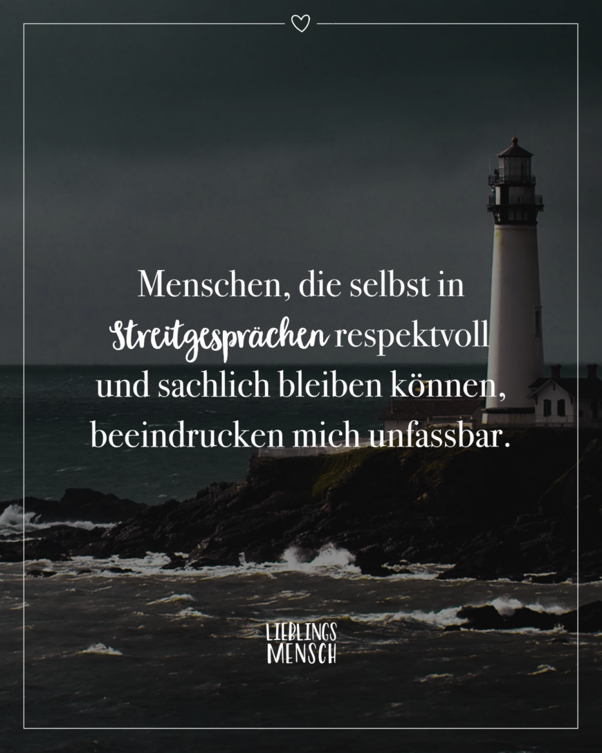 Menschen, die selbst in Streitgesprächen respektvoll und sachlich bleiben können, beeindrucken mich unfassbar.