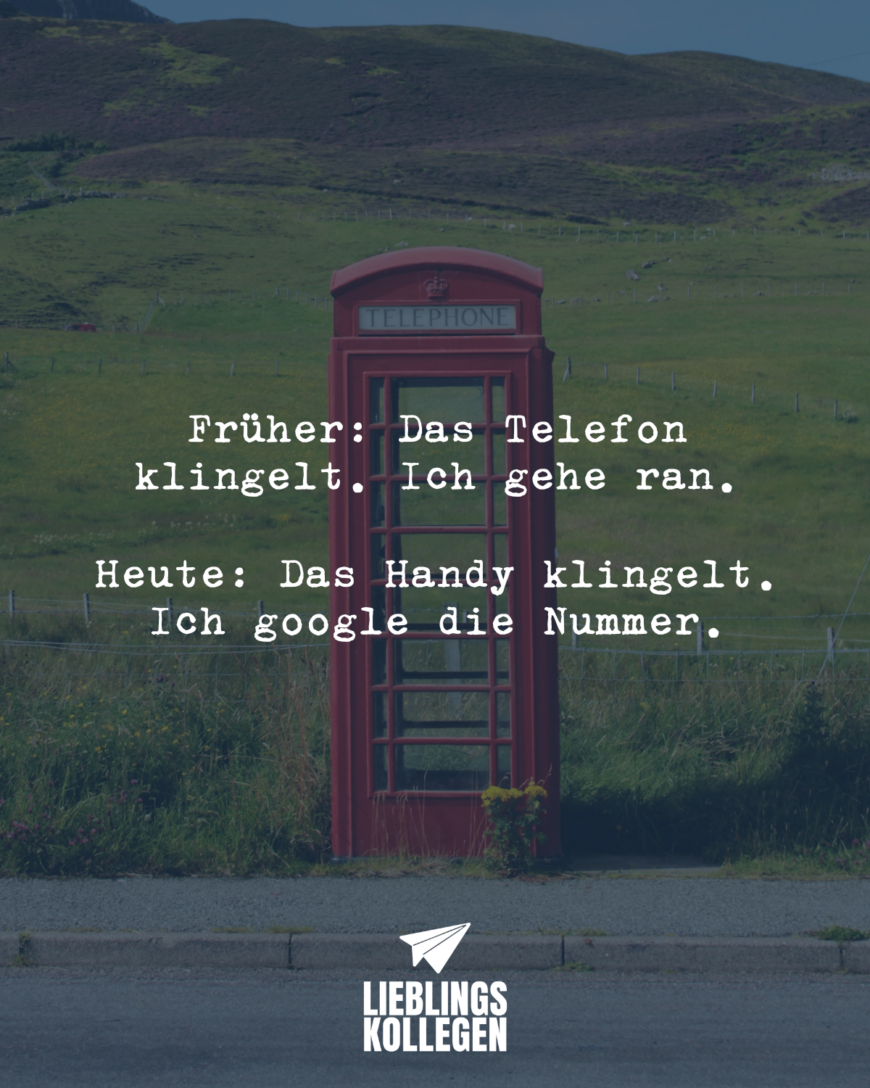 Früher: Das Telefon klingelt. Ich gehe ran. Heute: Das Handy klingelt. Ich google die Nummer.