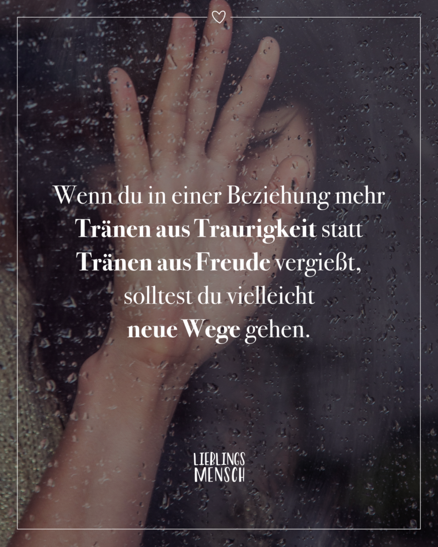 Wenn du in einer Beziehung mehr Tränen aus Traurigkeit statt Tränen aus Freude vergießt, solltest du vielleicht neue Wege gehen.