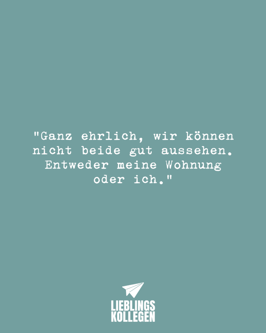 „Ganz ehrlich, wir können nicht beide gut aussehen. Entweder meine Wohnung oder ich.“