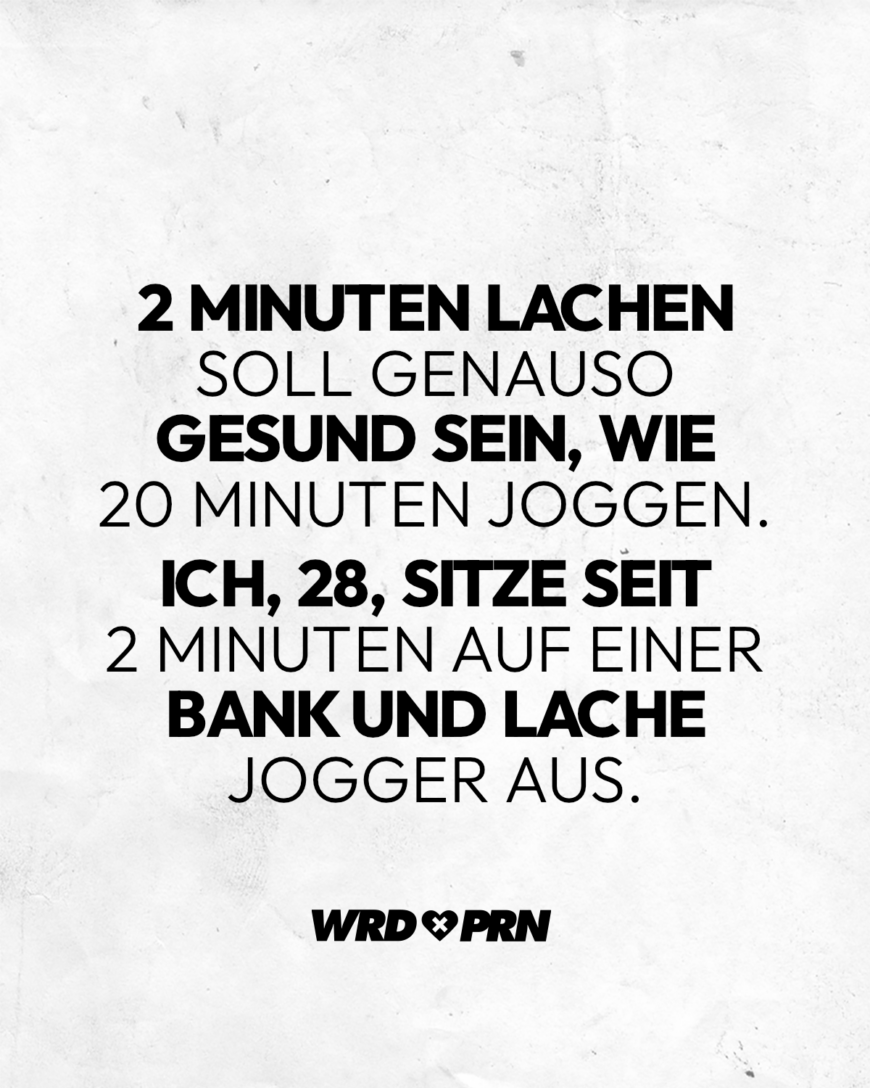 2 Minuten lachen soll genauso gesund sein, wie 20 Minuten joggen. Sitze seit 2 Minuten auf einer Bank und lache Jogger aus.