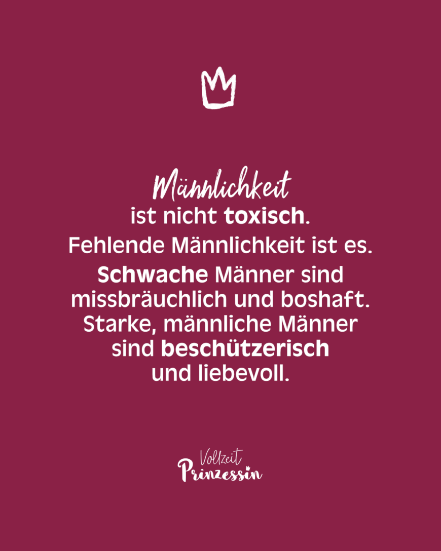 Männlichkeit ist nicht toxisch. Fehlende Männlichkeit ist es. Schwache Männer sind missbräuchlich und boshaft. Starke, männliche Männer sind beschützerisch und liebevoll.