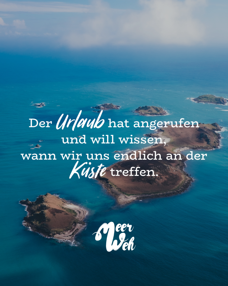 Der Urlaub hat angerufen und will wissen, wann wir uns endlich an der Küste treffen.