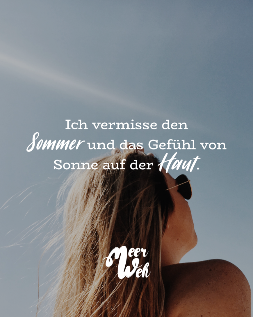 Ich vermisse den Sommer und das Gefühl von Sonne auf der Haut