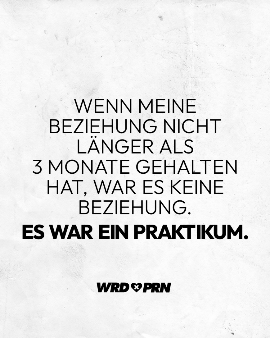 Wenn meine Beziehung nicht länger als 3 Monate gehalten hat, war es keine Beziehung. Es war ein Praktikum.