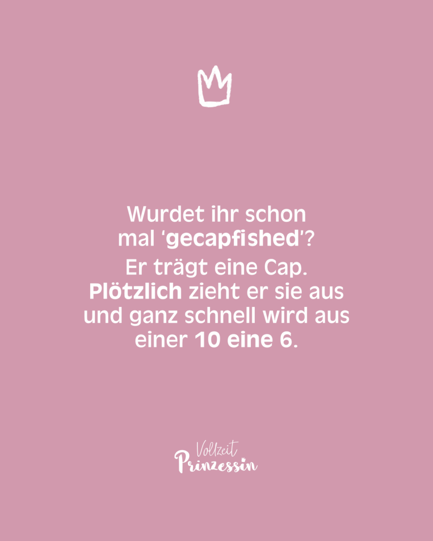 Wurdet ihr schon mal ‘gecapfished’? Er trägt eine Cap. Plötzlich zieht er sie aus und ganz schnell wird aus einer 10 eine 6.