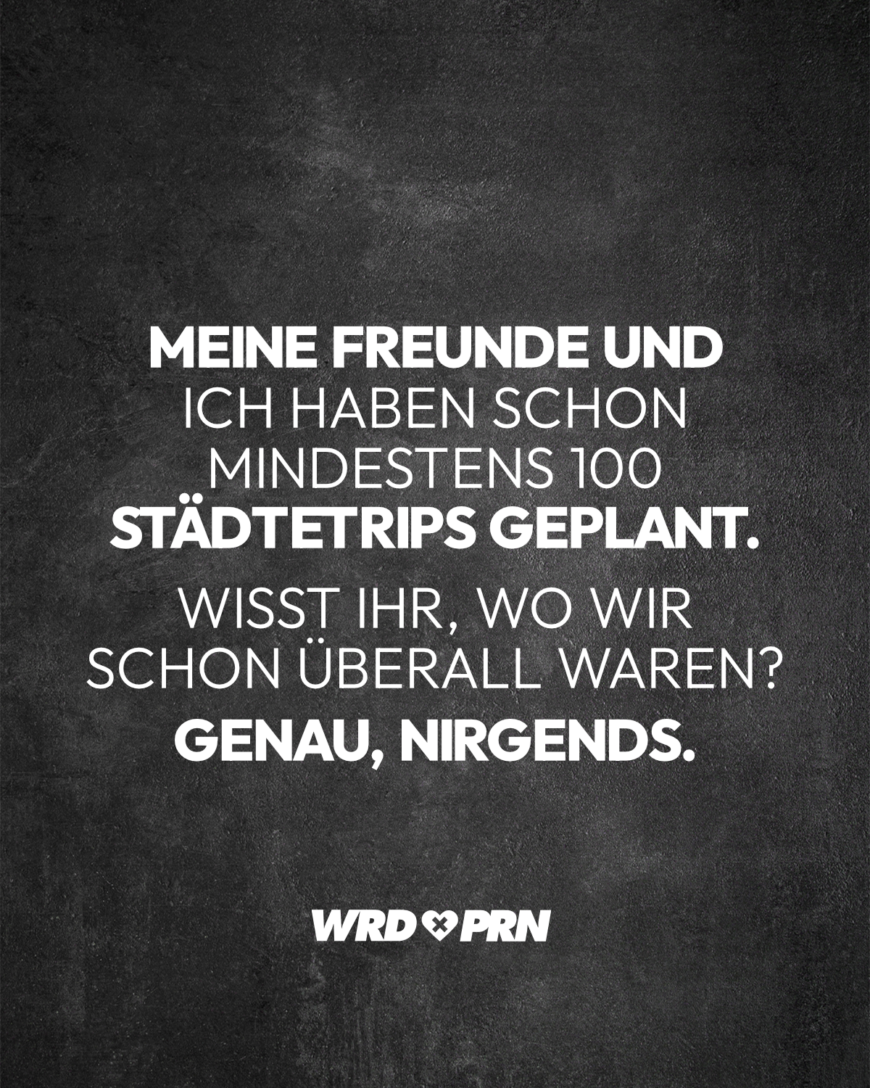 Meine Freunde und ich haben schon mindestens 100 Städtetrips geplant. Wisst ihr, wo wir schon überall waren? Genau, nirgends.