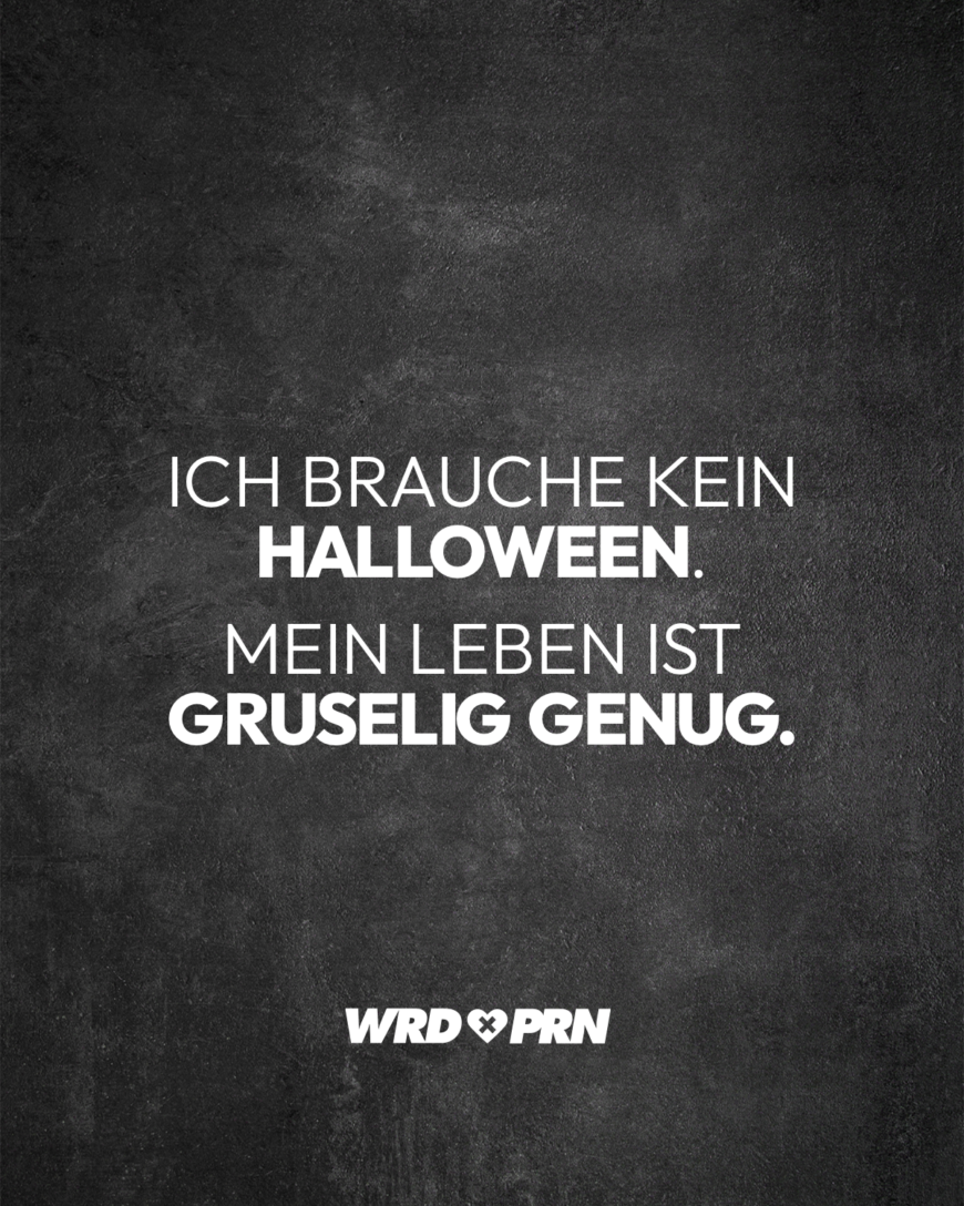 Ich brauche kein Halloween. Mein Leben ist gruselig genug.