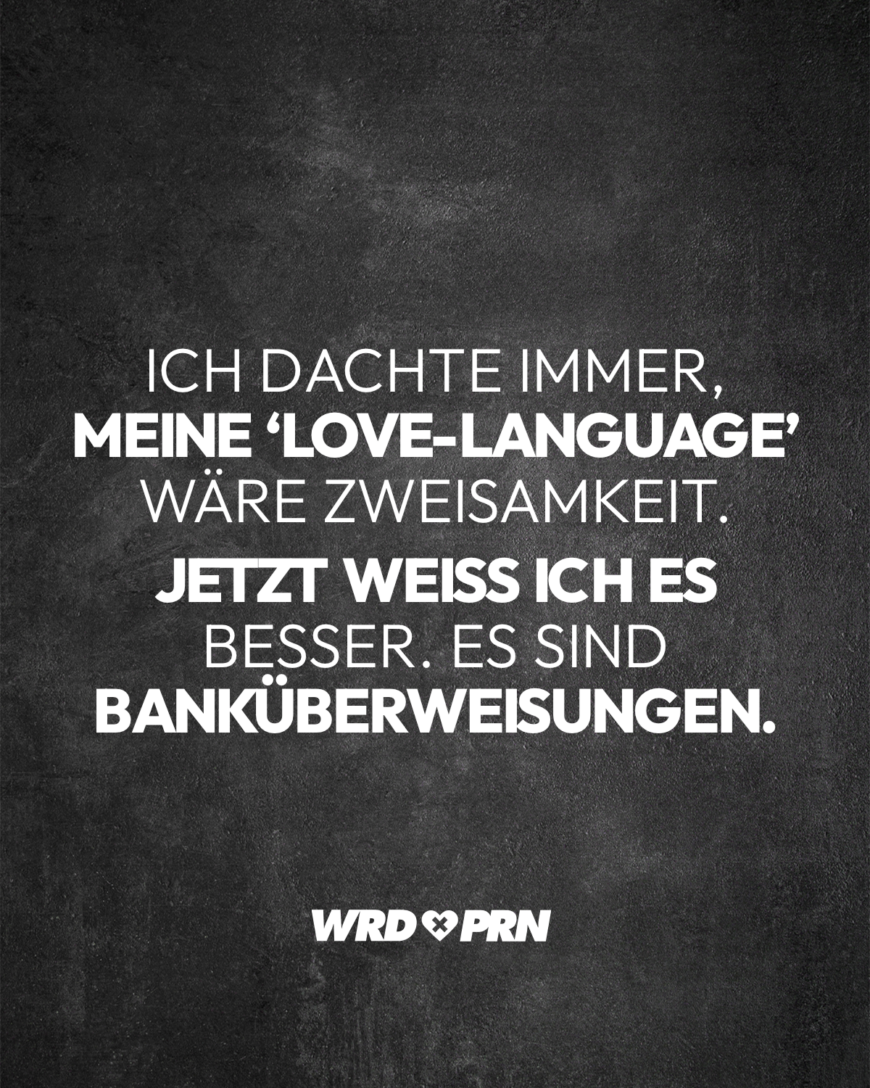 Ich dachte immer, meine ‘Love-Language’ wäre Zweisamkeit. Jetzt weiß ich es besser. Es sind Banküberweisungen.