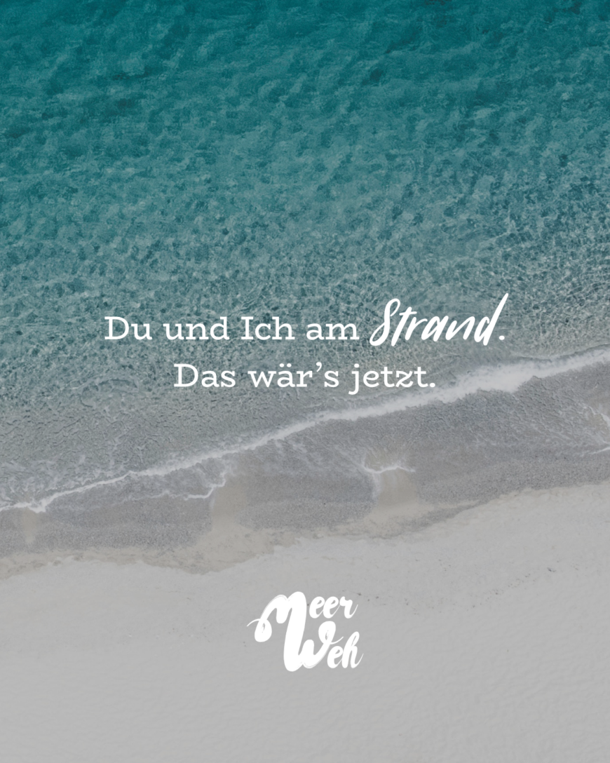 Du und Ich am Strand. Das wär’s jetzt.