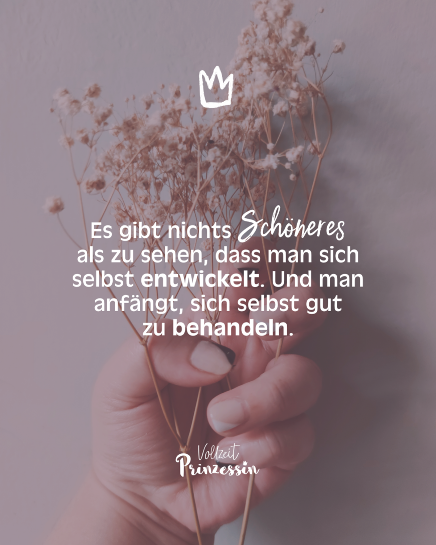 Es gibt nichts Schöneres als zu sehen, dass man sich selbst entwickelt. Und man anfängt, sich selbst gut zu behandeln.