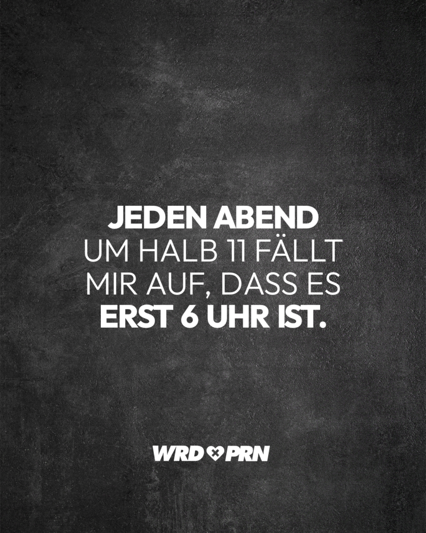 Jeden Abend um halb 11 fällt mir auf, dass es erst 6 Uhr ist.