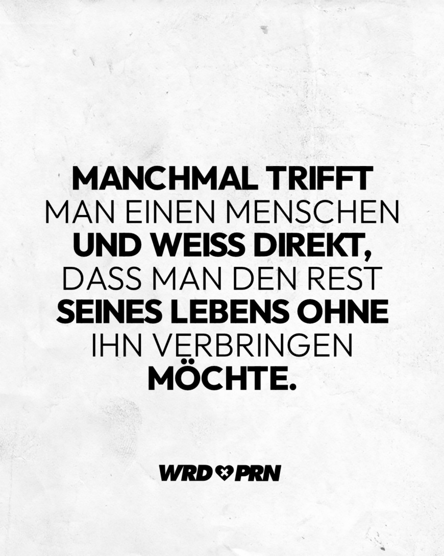 Manchmal trifft man einen Menschen und weiß direkt, dass man den Rest seines Lebens ohne ihn verbringen möchte.