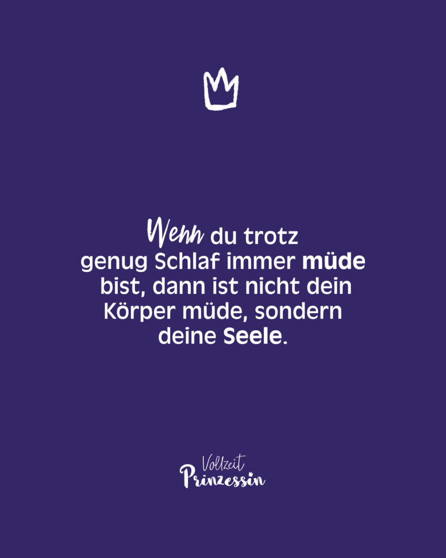 Wenn du trotz genug Schlaf immer müde bist, dann ist nicht dein Körper müde, sondern deine Seele.