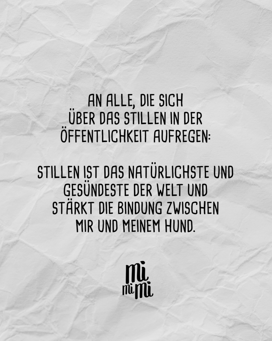 An alle, die sich über das Stillen in der Öffentlichkeit aufregen. Stillen ist das natürlichste und gesündeste der Welt und stärkt die Bindung zwischen mir und meinem Hund. 