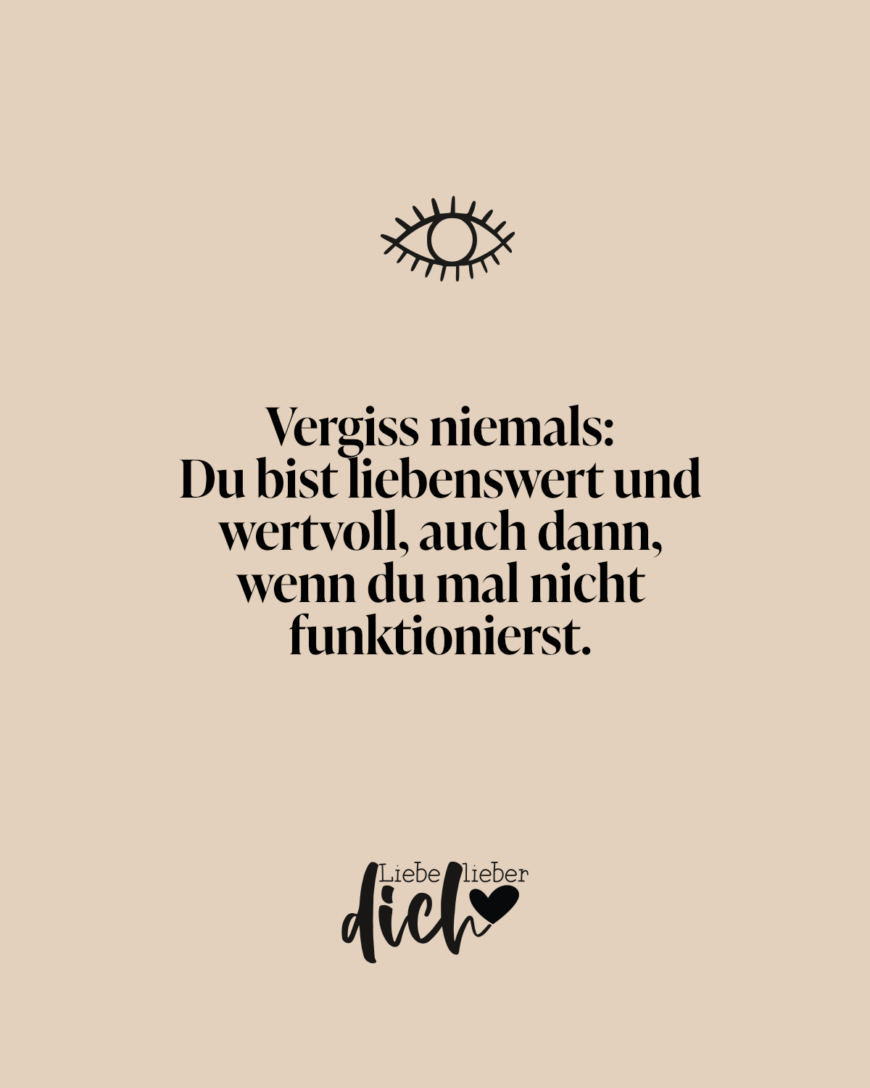 Vergiss niemals: Du bist liebenswert und wertvoll, auch dann, wenn du mal nicht funktionierst.