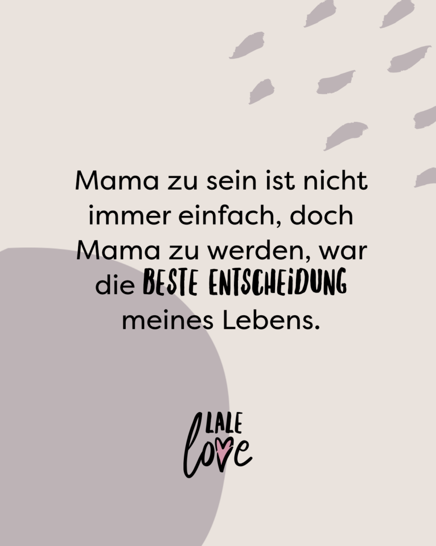 Mama zu sein ist nicht immer einfach, doch Mama zu werden, war die beste Entscheidung meines Lebens.