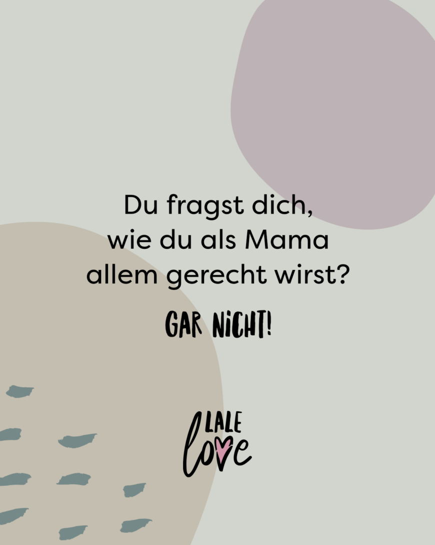 Du fragst dich, wie du als Mama allem gerecht wirst? Gar nicht! Verabschiede dich von unverhältnismäßigen Erwartungen. Akzeptiere, dass nicht immer alles funktionieren wird - Du gibst dein Bestes und das ist genug.