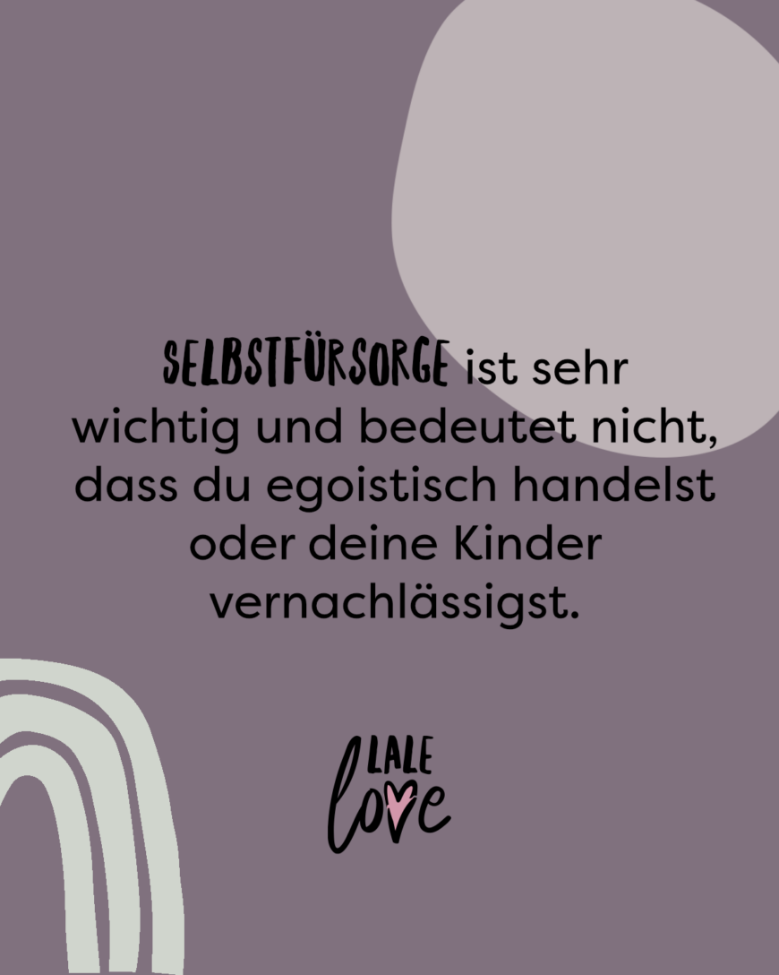 Selbstfürsorge ist sehr wichtig und bedeutet nicht, dass du egoistisch handelst oder deine Kinder vernachlässigst.