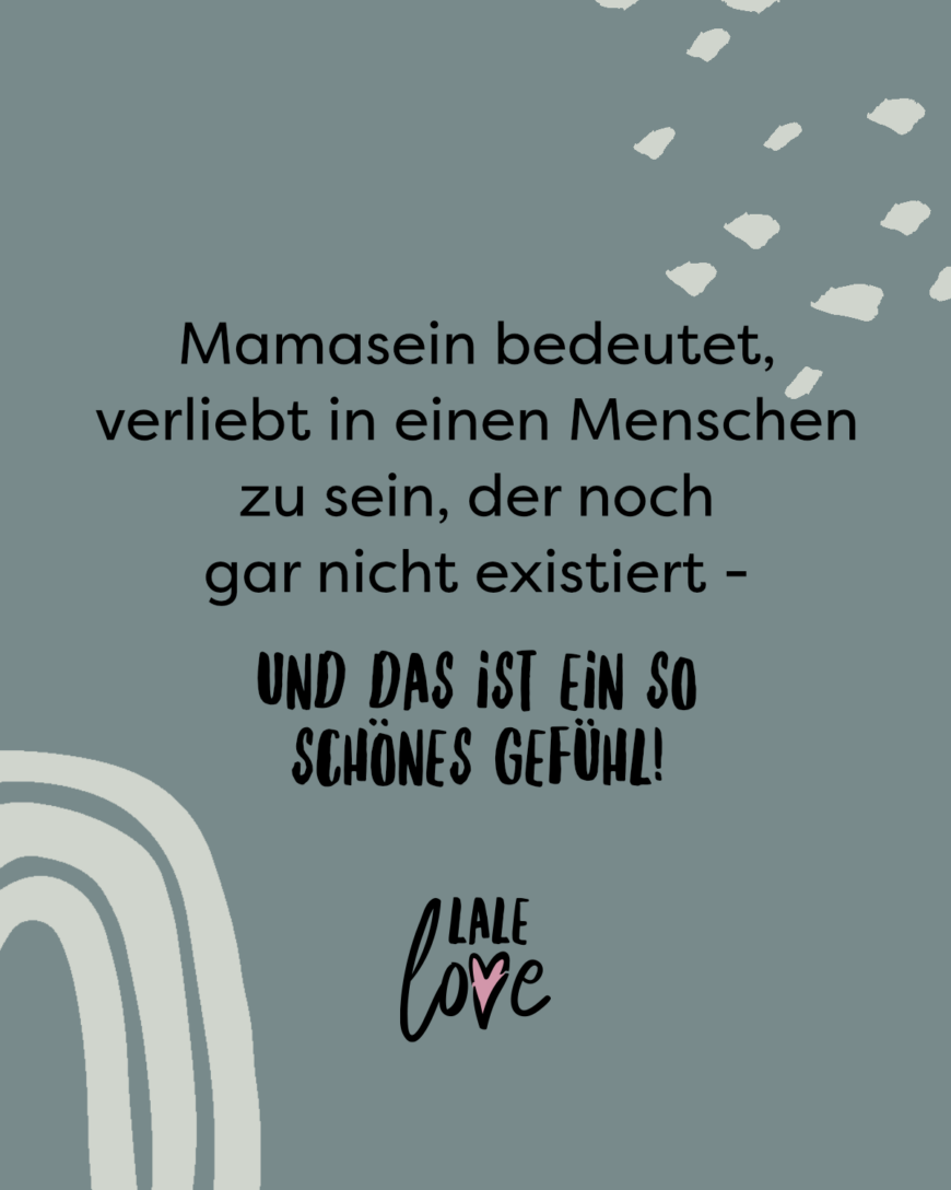 Mamasein bedeutet, verliebt in einen Menschen zu sein, der noch gar nicht existiert - und das ist ein so schönes Gefühl!