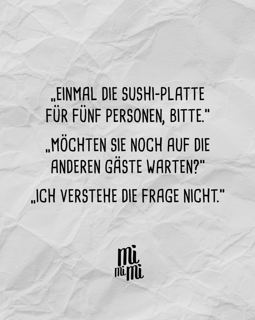 “Einmal die Sushi-Platte für fünf Personen, bitte.” “Möchten Sie noch auf die anderen Gäste warten?” “Ich verstehe die Frage nicht.”