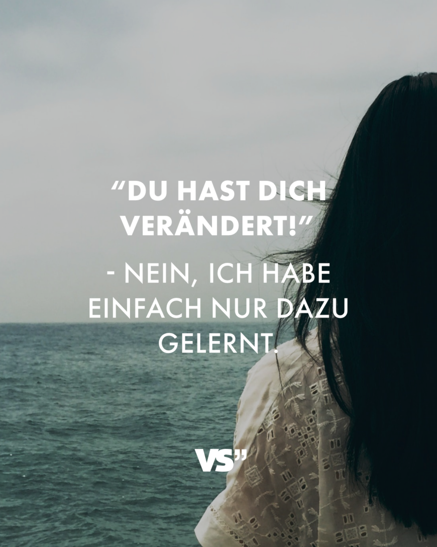 “Du hast dich verändert!” - Nein, ich habe einfach nur dazu gelernt.