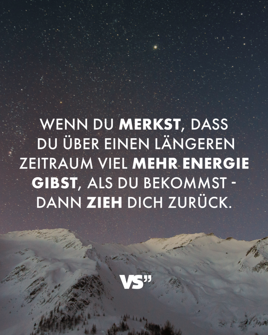 Wenn du merkst, dass du über einen längeren Zeitraum viel mehr Energie gibst, als du bekommst - dann zieh dich zurück.