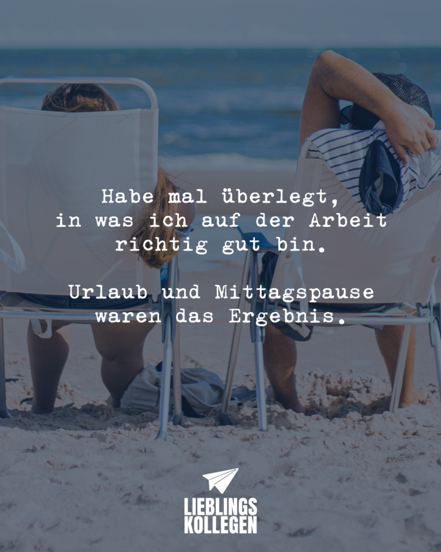 Habe mal überlegt, in was ich auf der Arbeit richtig gut bin. Urlaub und Mittagspause waren das Ergebnis.