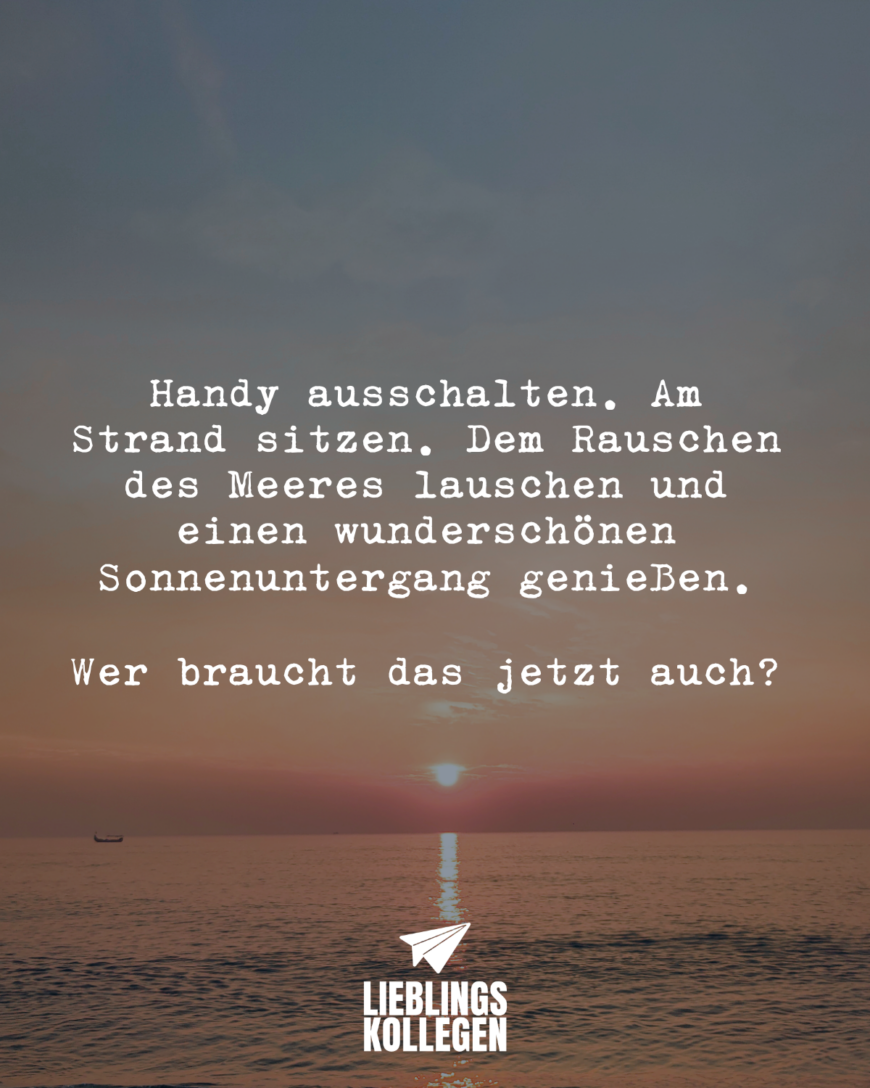 Handy ausschalten. Am Strand sitzen. Das Rauschen des Meeres hören und einen wunderschönen Sonnenuntergang genießen. Wer braucht das jetzt auch?