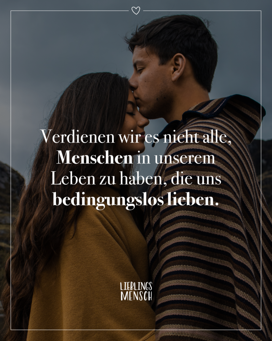 Verdienen wir es nicht alle, Menschen in unserem Leben zu haben, die uns bedingungslos lieben.