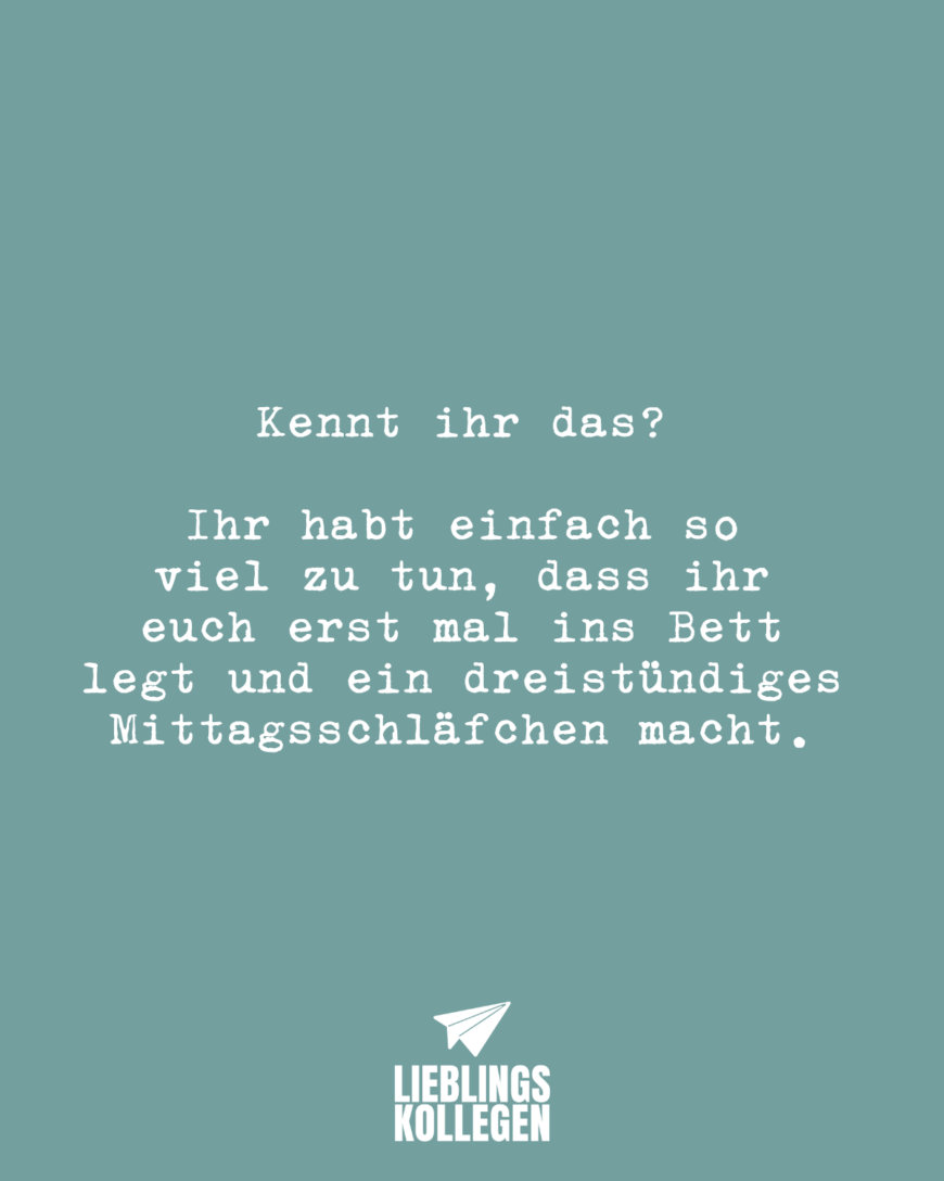 Kennt ihr das? Ihr habt einfach so viel zu tun, dass ihr euch erst mal ins Bett legt und ein dreistündiges Mittagsschläfchen macht.