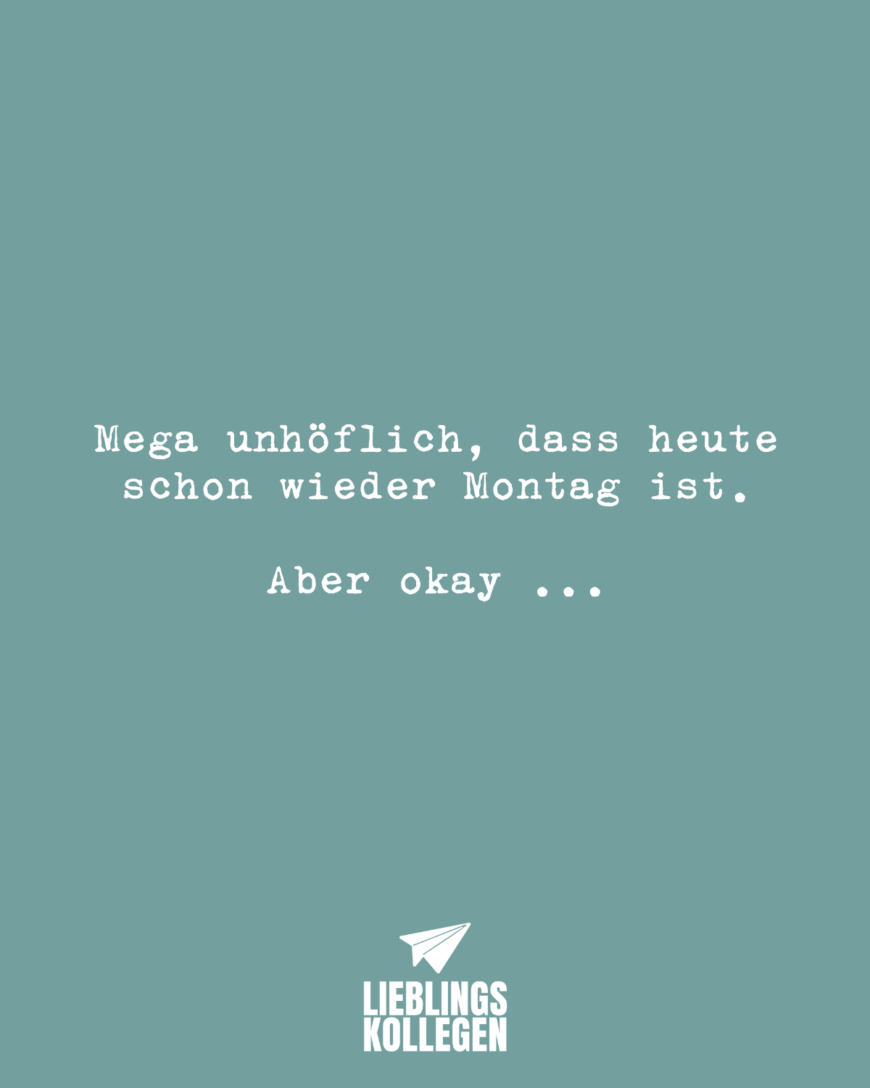 Mega unhöflich, dass heute schon wieder Montag ist. Aber okay …