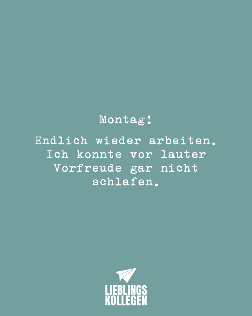 Montag! Endlich wieder arbeiten. Ich konnte vor lauter Vorfreude gar nicht schlafen.