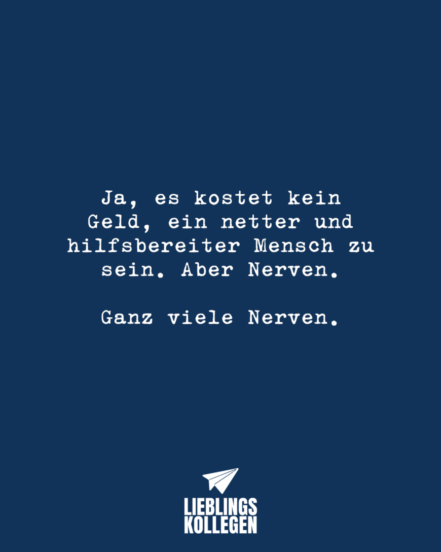 Ja, es kostet kein Geld, ein netter und hilfsbereiter Mensch zu sein. Aber Nerven. Ganz viele Nerven.