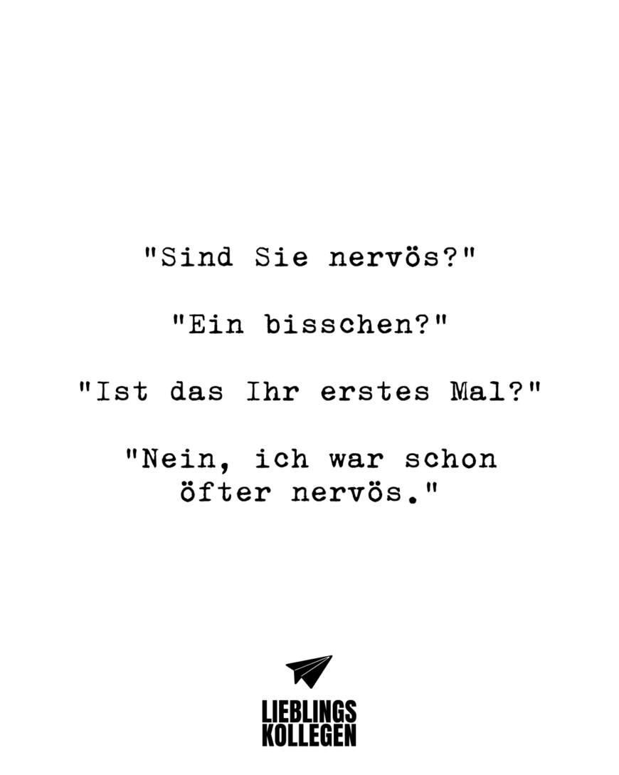 “Sind Sie nervös?” “Ein bisschen?” “Ist das Ihr erstes Mal?” “Nein, ich war schon öfter nervös.”