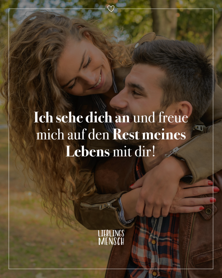 Ich sehe dich an und freue mich auf den Rest meines Lebens mit dir!